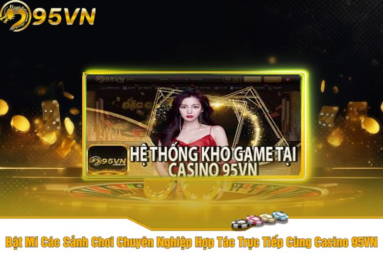 Bật Mí Các Sảnh Chơi Chuyên Nghiệp Hợp Tác Trực Tiếp Cùng Casino 95VN