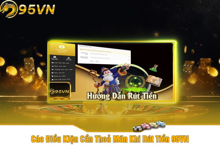 Các Điều Kiện Cần Thoả Mãn Khi Rút Tiền 95VN