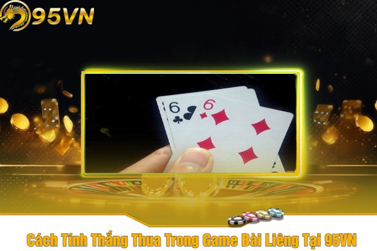 Cách Tính Thắng Thua Trong Game Bài Liêng Tại 95VN