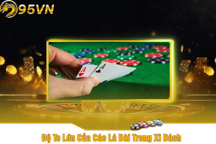 Độ To Lớn Của Các Lá Bài Trong Xì Dách