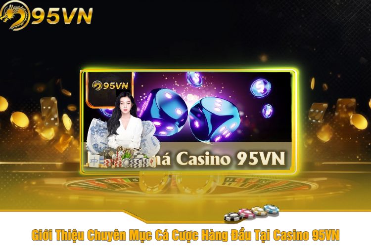 Giới Thiệu Chuyên Mục Cá Cược Hàng Đầu Tại Casino 95VN