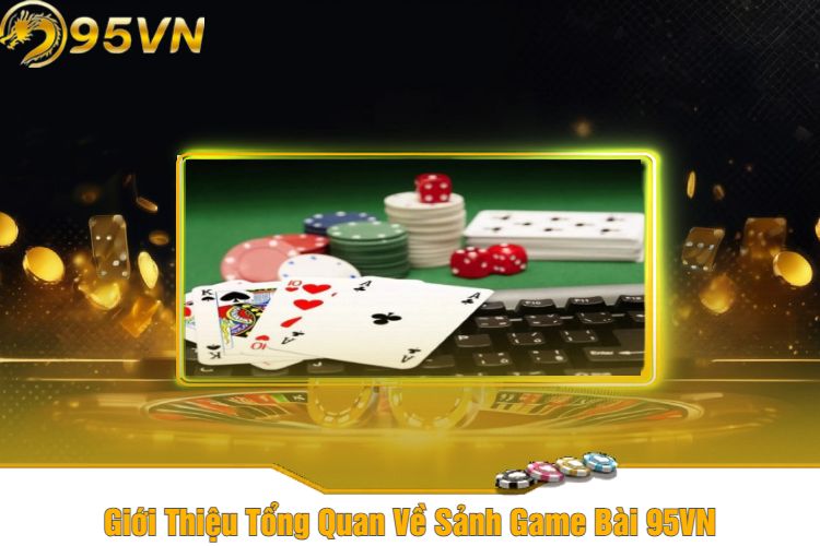 Giới Thiệu Tổng Quan Về Sảnh Game Bài 95VN