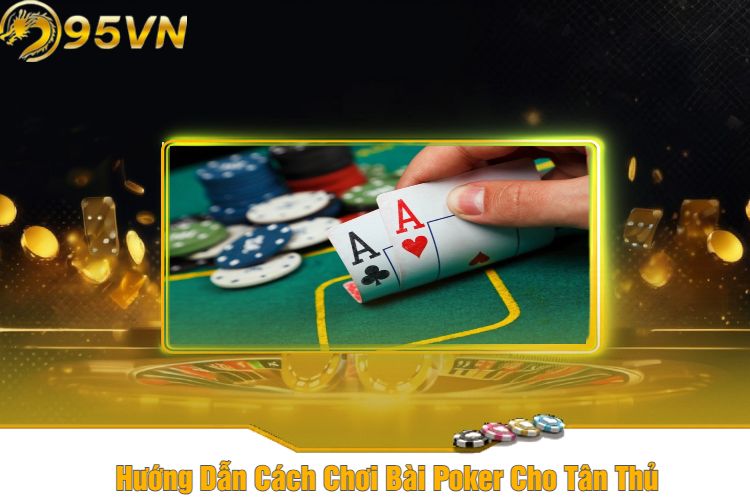 Hướng Dẫn Cách Chơi Bài Poker Cho Tân Thủ