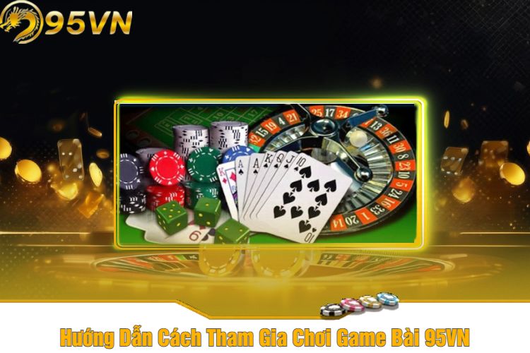 Hướng Dẫn Cách Tham Gia Chơi Game Bài 95VN