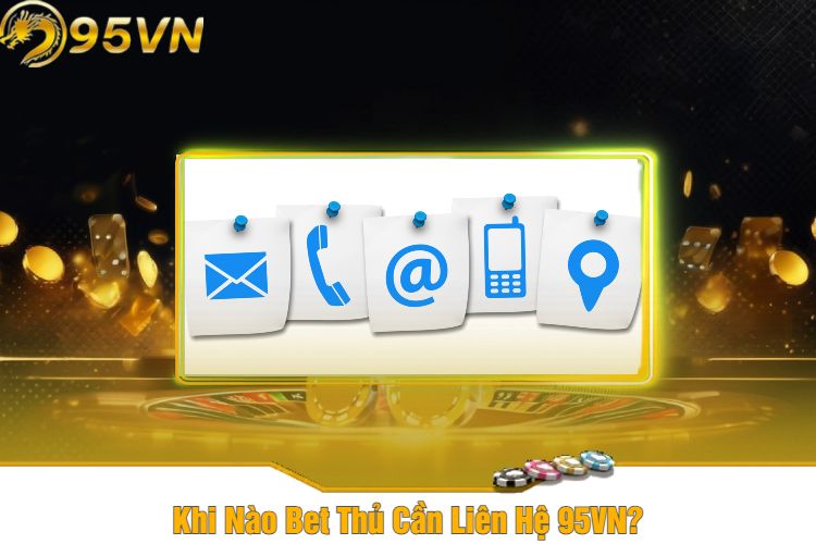 Khi Nào Bet Thủ Cần Liên Hệ 95VN?