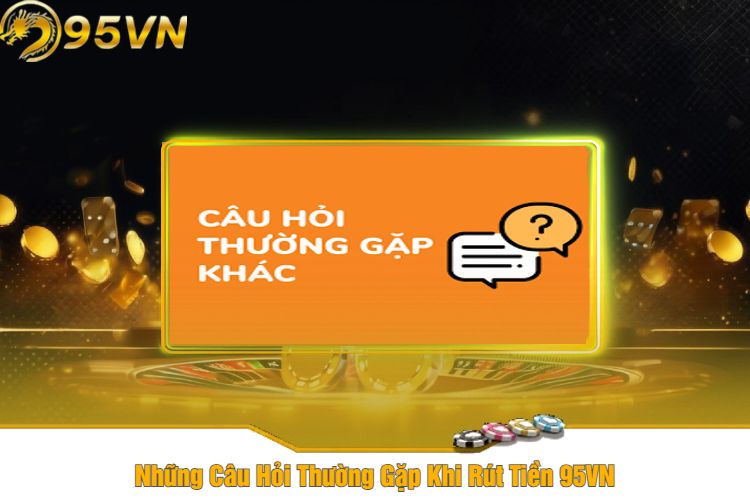 Những Câu Hỏi Thường Gặp Khi Rút Tiền 95VN