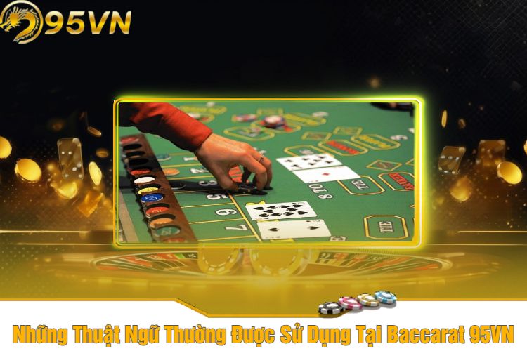 Những Thuật Ngữ Thường Được Sử Dụng Tại Baccarat 95VN