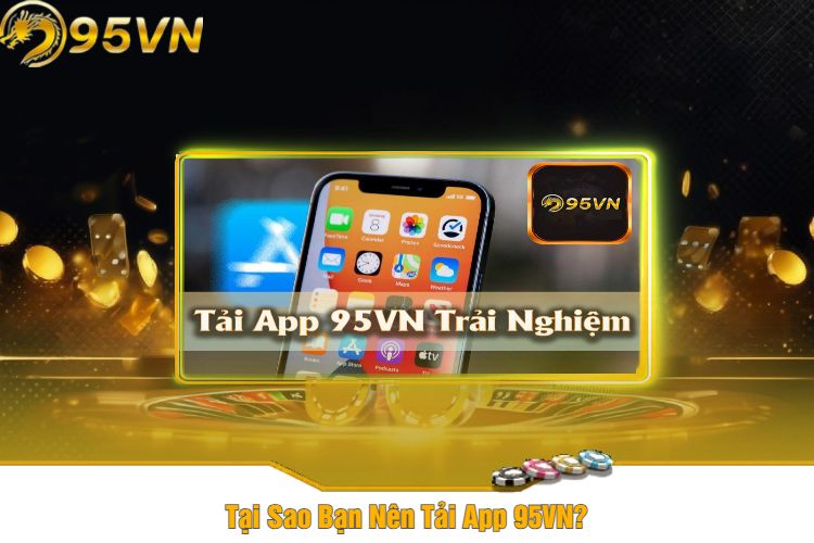 Tại Sao Bạn Nên Tải App 95VN?