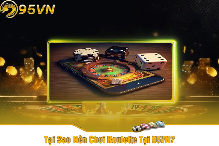 Tại Sao Nên Chơi Roulette Tại 95VN?