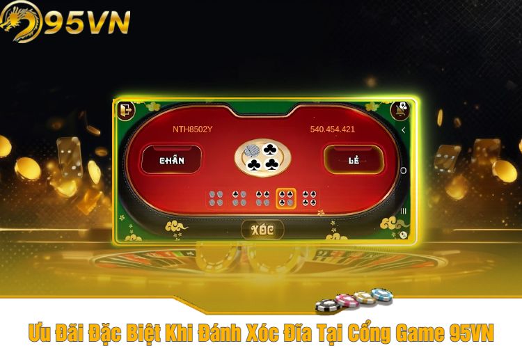 Ưu Đãi Đặc Biệt Khi Đánh Xóc Đĩa Tại Cổng Game 95VN