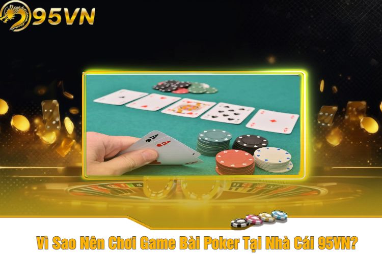 Vì Sao Nên Chơi Game Bài Poker Tại Nhà Cái 95VN?